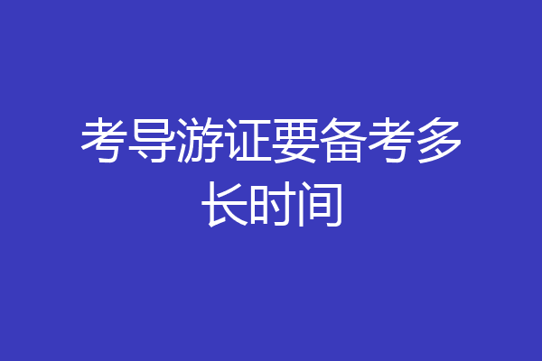考导游证要备考多长时间