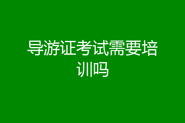 导游证考试需要培训吗