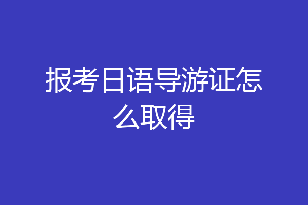 报考日语导游证怎么取得