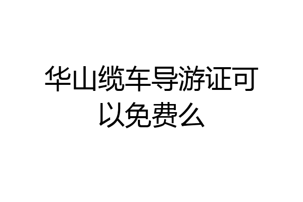 华山缆车导游证可以免费么