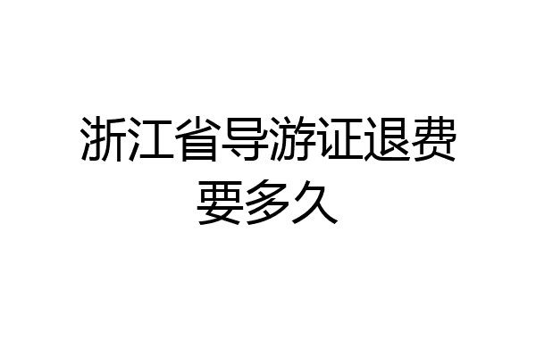 浙江省导游证退费要多久