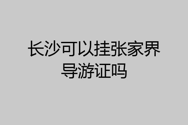 长沙可以挂张家界导游证吗
