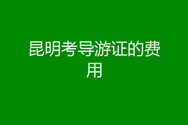 昆明考导游证的费用