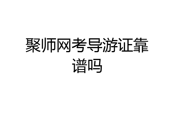 聚师网考导游证靠谱吗