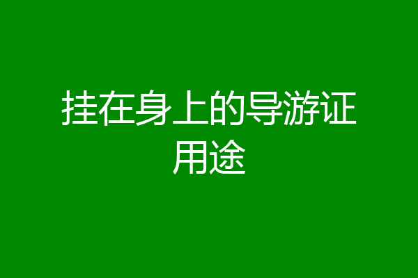 挂在身上的导游证用途