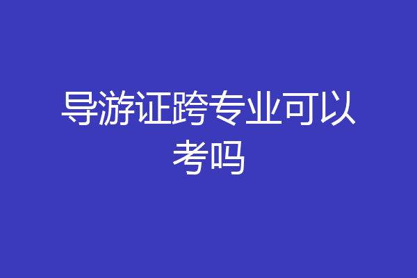 导游证跨专业可以考吗