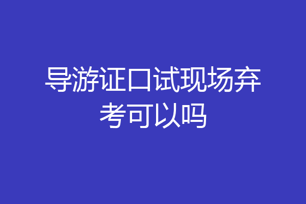 导游证口试现场弃考可以吗