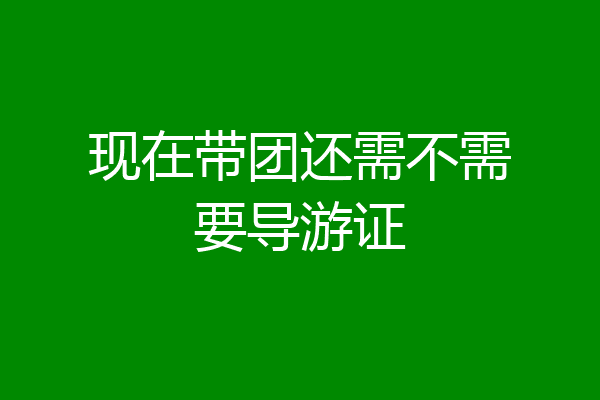 现在带团还需不需要导游证
