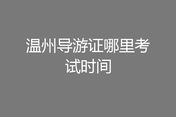 温州导游证哪里考试时间