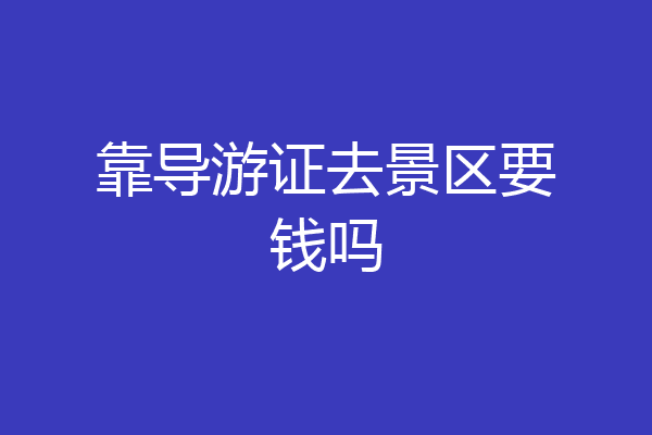 靠导游证去景区要钱吗