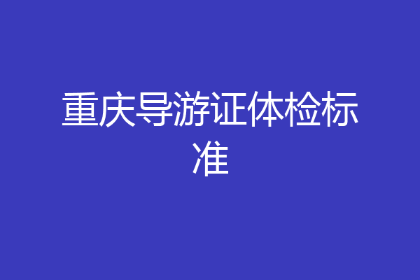 重庆导游证体检标准