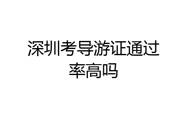 深圳考导游证通过率高吗
