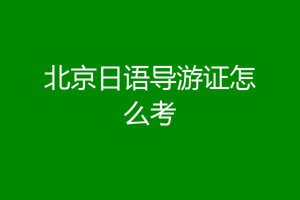北京日语导游证怎么考