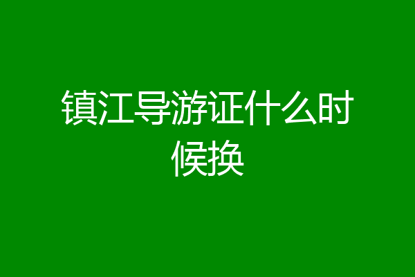 镇江导游证什么时候换