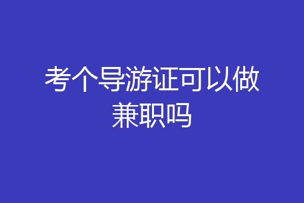 考个导游证可以做兼职吗