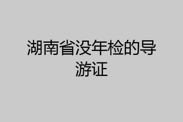 湖南省没年检的导游证