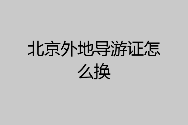 北京外地导游证怎么换