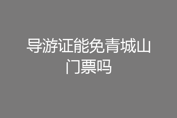 导游证能免青城山门票吗