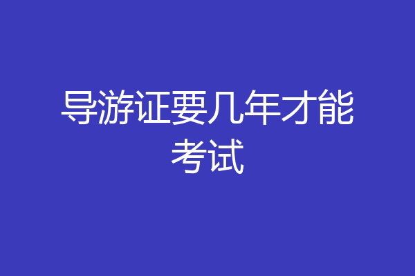 导游证要几年才能考试