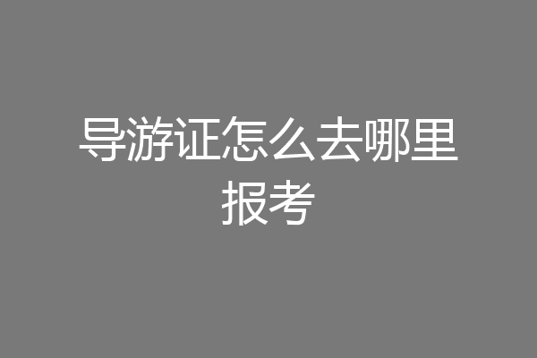导游证怎么去哪里报考