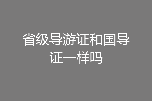 省级导游证和国导证一样吗