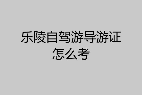 乐陵自驾游导游证怎么考