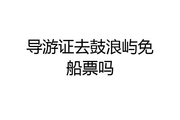 导游证去鼓浪屿免船票吗