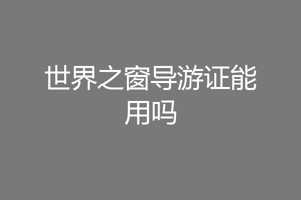 世界之窗导游证能用吗