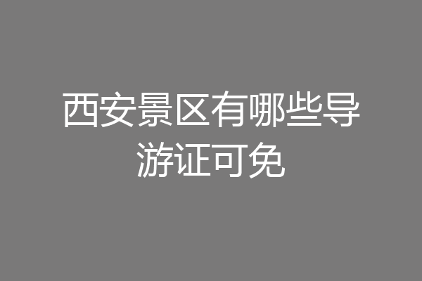 西安景区有哪些导游证可免