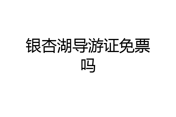 银杏湖导游证免票吗