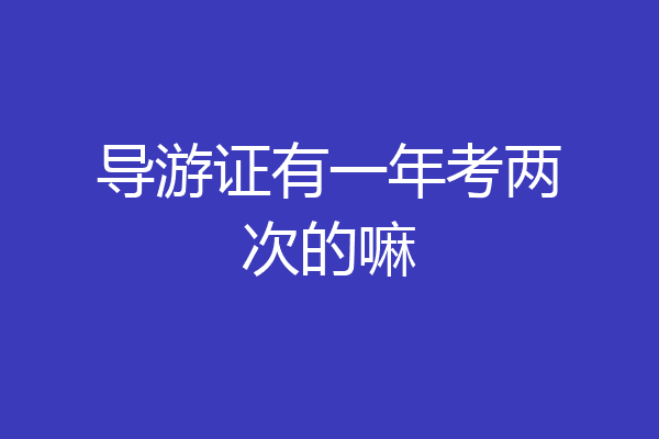 导游证有一年考两次的嘛