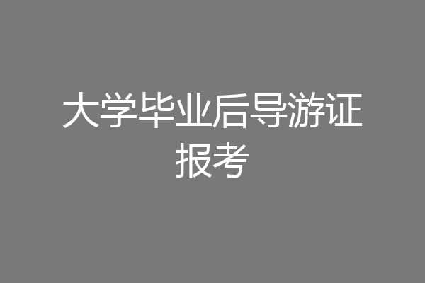 大学毕业后导游证报考