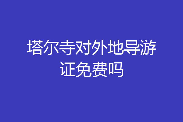 塔尔寺对外地导游证免费吗