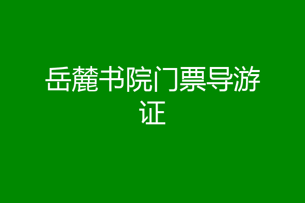 岳麓书院门票导游证