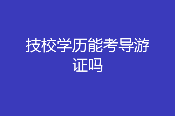 技校学历能考导游证吗