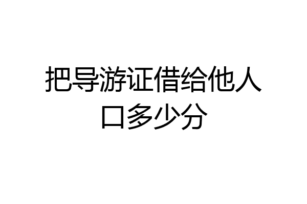 把导游证借给他人口多少分