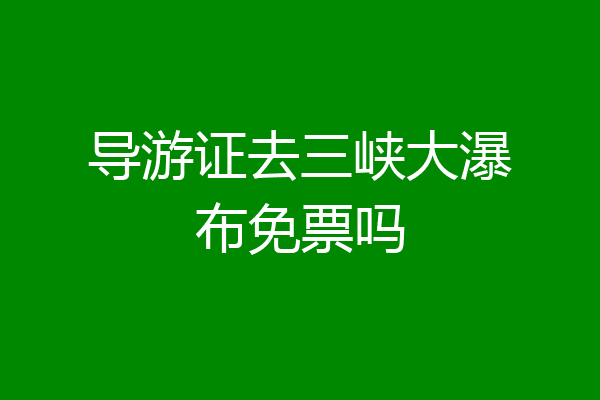 导游证去三峡大瀑布免票吗