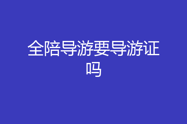 全陪导游要导游证吗