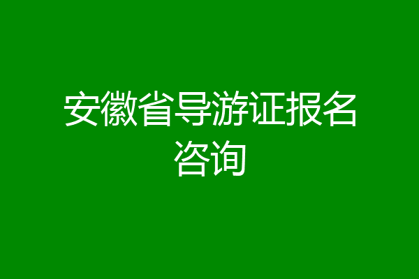 安徽省导游证报名咨询