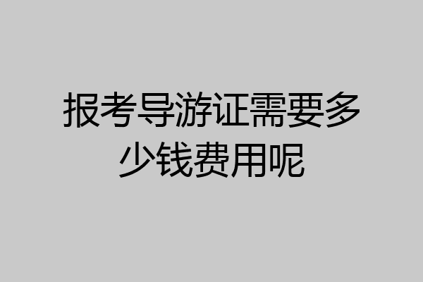 报考导游证需要多少钱费用呢