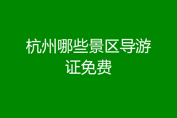 杭州哪些景区导游证免费