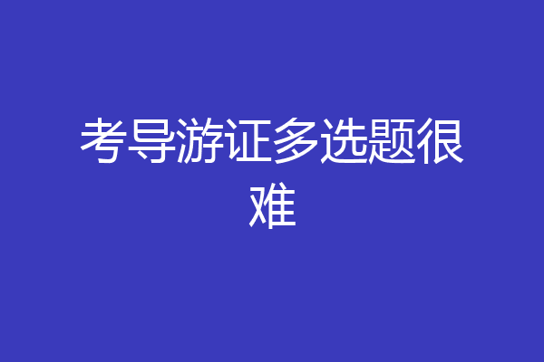 考导游证多选题很难
