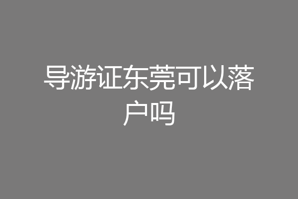 导游证东莞可以落户吗