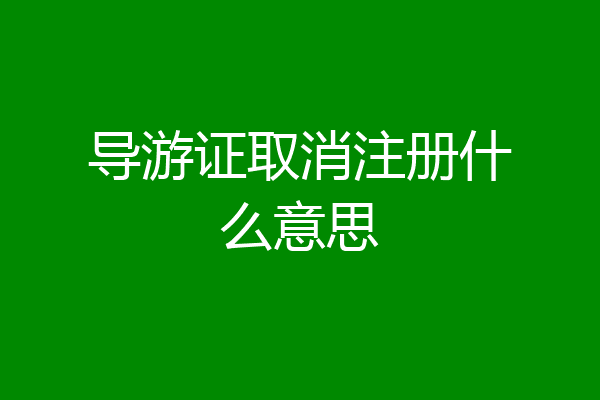 导游证取消注册什么意思