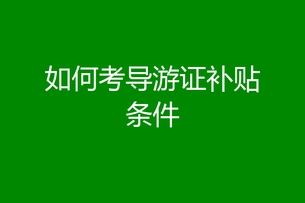 如何考导游证补贴条件