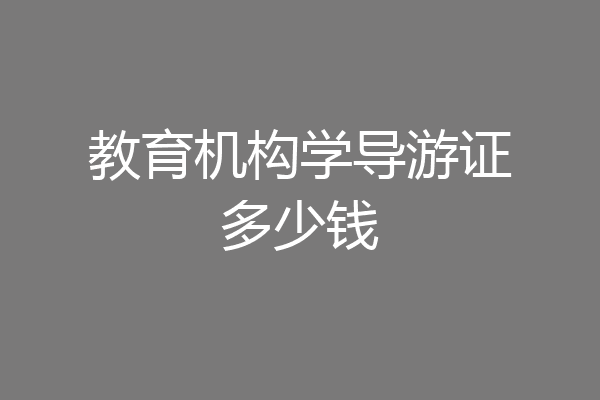 教育机构学导游证多少钱