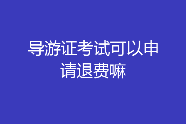 导游证考试可以申请退费嘛