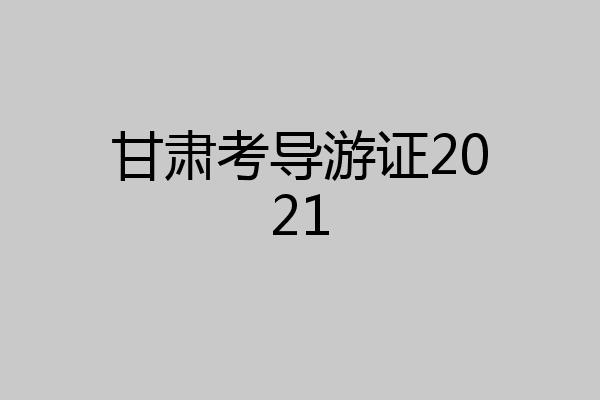 甘肃考导游证2021