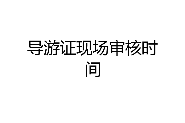 导游证现场审核时间