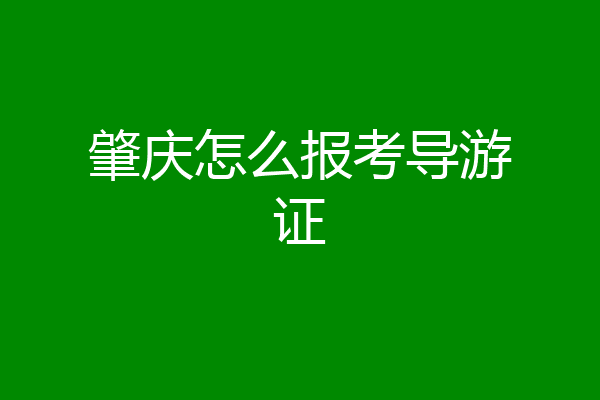 肇庆怎么报考导游证